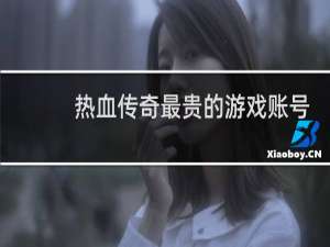 热血传奇最贵的游戏账号