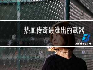 热血传奇最难出的武器