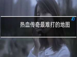 热血传奇最难打的地图