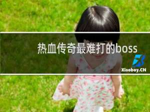 热血传奇最难打的boss