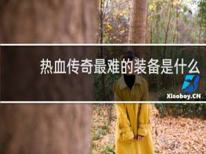 热血传奇最难的装备是什么