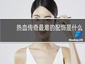 热血传奇最难的配饰是什么