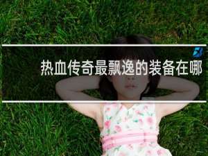热血传奇最飘逸的装备在哪