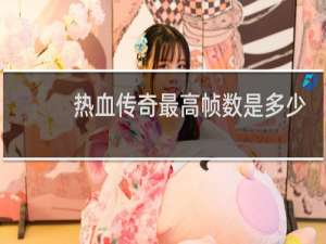 热血传奇最高帧数是多少