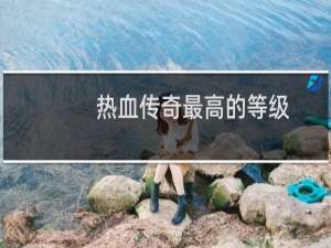 热血传奇最高的等级
