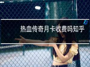 热血传奇月卡收费吗知乎