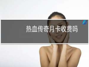 热血传奇月卡收费吗