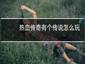 热血传奇有个传说怎么玩