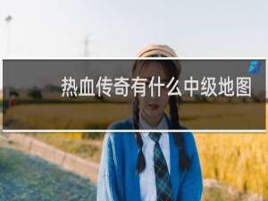 热血传奇有什么中级地图