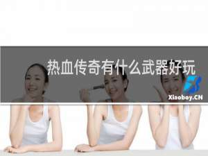 热血传奇有什么武器好玩