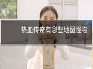 热血传奇有哪些地图怪物