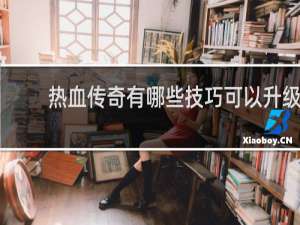 热血传奇有哪些技巧可以升级