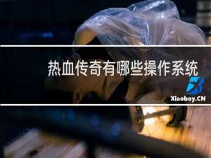 热血传奇有哪些操作系统