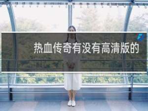 热血传奇有没有高清版的