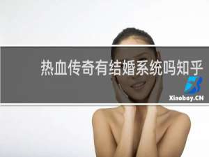 热血传奇有结婚系统吗知乎
