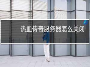 热血传奇服务器怎么关闭