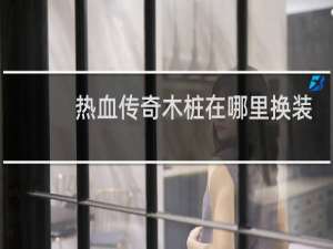热血传奇木桩在哪里换装