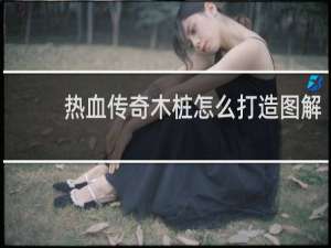 热血传奇木桩怎么打造图解