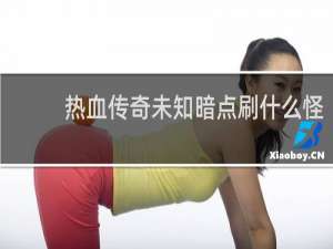 热血传奇未知暗点刷什么怪