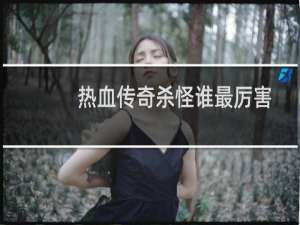 热血传奇杀怪谁最厉害