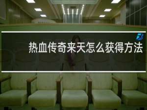 热血传奇来天怎么获得方法