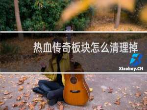 热血传奇板块怎么清理掉