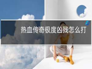 热血传奇极度凶残怎么打