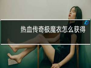 热血传奇极魔衣怎么获得