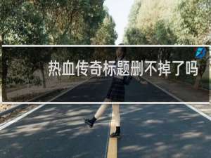 热血传奇标题删不掉了吗