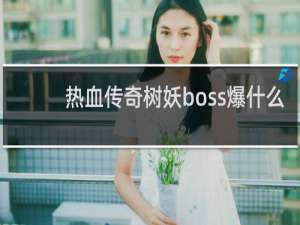 热血传奇树妖boss爆什么