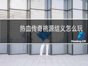 热血传奇桃源结义怎么玩