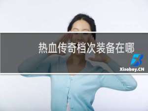 热血传奇档次装备在哪