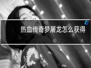 热血传奇梦屠龙怎么获得