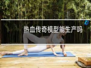 热血传奇模型能生产吗