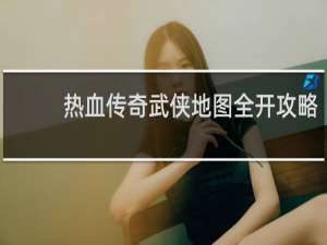 热血传奇武侠地图全开攻略