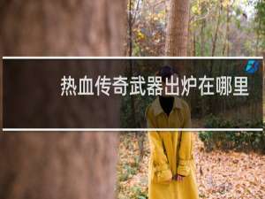 热血传奇武器出炉在哪里