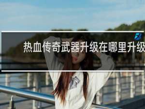 热血传奇武器升级在哪里升级