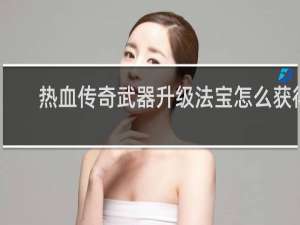 熱血傳奇武器升級法寶怎么獲得