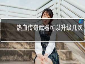 热血传奇武器可以升级几次