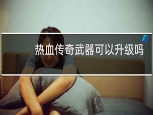 热血传奇武器可以升级吗
