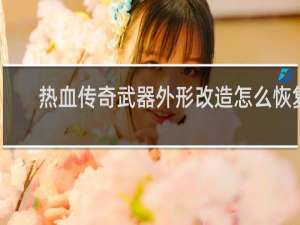 热血传奇武器外形改造怎么恢复