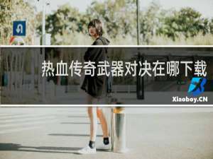 热血传奇武器对决在哪下载