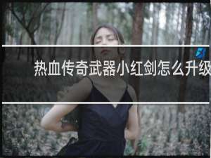 热血传奇武器小红剑怎么升级