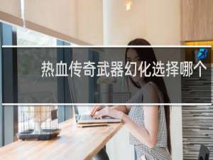 热血传奇武器幻化选择哪个