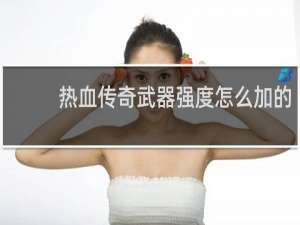 热血传奇武器强度怎么加的