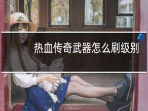 热血传奇武器怎么刷级别