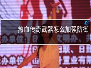 热血传奇武器怎么加强防御
