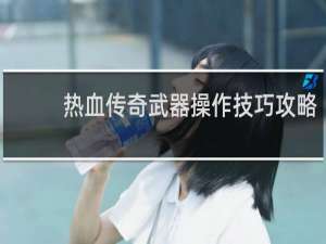 热血传奇武器操作技巧攻略