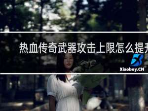 热血传奇武器攻击上限怎么提升
