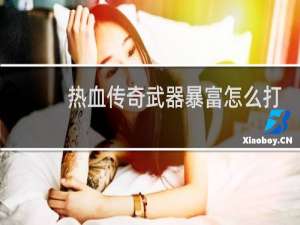 热血传奇武器暴富怎么打